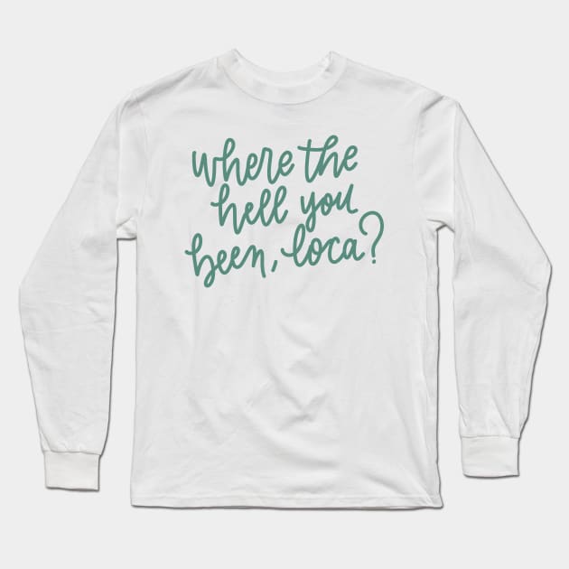 where the hell you been loca Long Sleeve T-Shirt by TheMidnightBruja